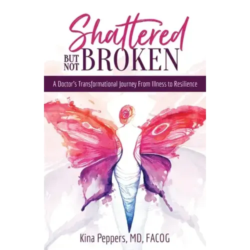 Shattered But Not Broken: A Doctor's Transformational Journey From Illness to Resilience