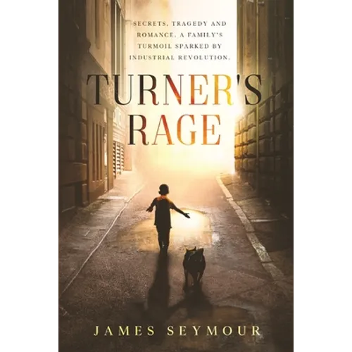 Turner's Rage: Secrets, tragedy and romance. A family's turmoil sparked by industrial revolution