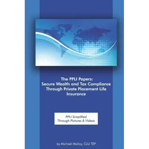 The Ppli Papers: Secure Wealth and Tax Compliance Through Private Placement Life Insurance: Ppli Simplified Through Pictures & Videos