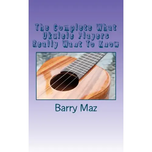 The Complete What Ukulele Players Really Want To Know