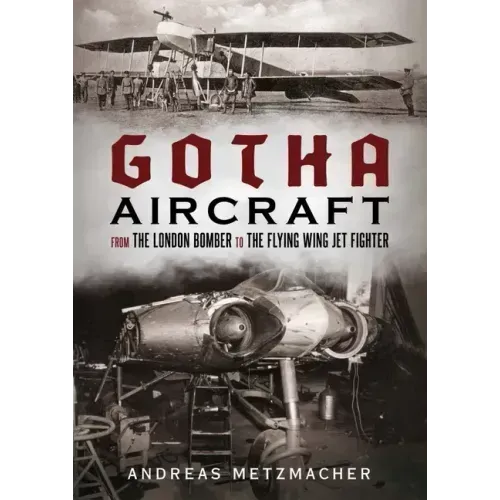 Gotha Aircraft: From the London Bomber to the Flying Wing Jet Fighter