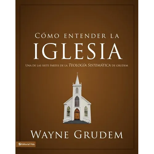 El C��mo entender la iglesia: Una de las siete partes de la teolog��a sistem��tica de Grudem