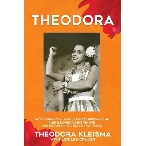 Theodora: How I Survived a WW2 Japanese Prison Camp, Fled Indonesian Extremists, and Escaped the Great Dutch Flood