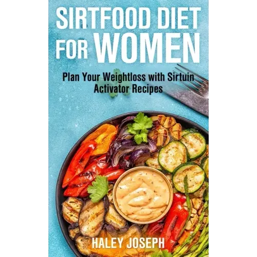 Sirt Food Diet for Women: Plan Your Weight Loss with Sirtuin Activator Recipes