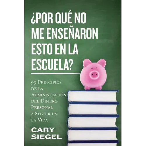 ¿Por Qué No Me Enseñaron Esto En La Escuela?: 99 Principios de la Administración del Dinero Personal a Seguir en la Vida