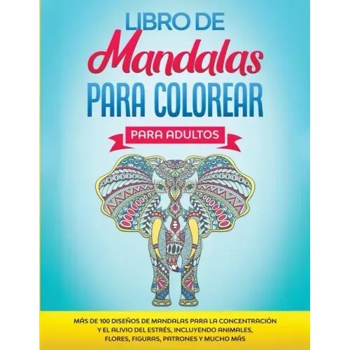 Libro de Mandalas Para Colorear Para Adultos: Más de 100 Diseños de Mandalas Para La Concentración Y el Alivio Del Estrés, Incluyendo Animales, Flores