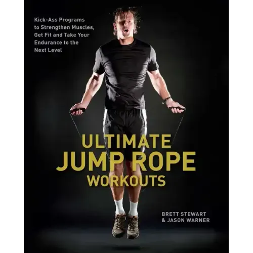 Ultimate Jump Rope Workouts: Kick-Ass Programs to Strengthen Muscles, Get Fit and Take Your Endurance to the Next Level