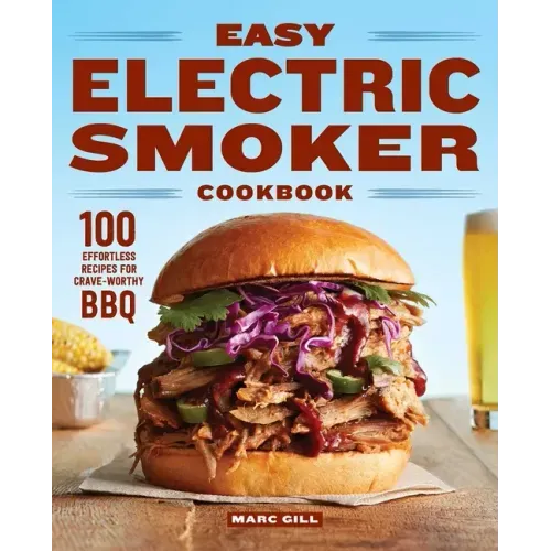 Easy Electric Smoker Cookbook: 100 Effortless Recipes for Crave-Worthy BBQ