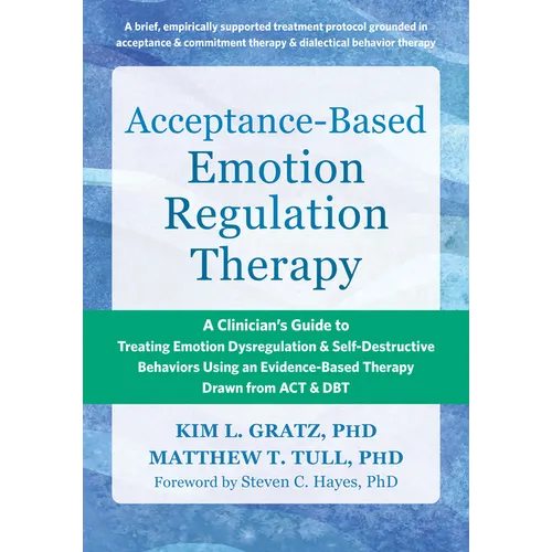 Acceptance-Based Emotion Regulation Therapy: A Clinician's Guide to Treating Emotion Dysregulation and Self-Destructive Behaviors Using an Evidence-Ba