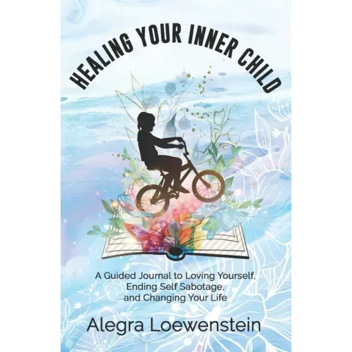 Healing Your Inner Child (Workbook): A Guided Journal to Loving Yourself, Ending Self Sabotage, and Changing Your Life