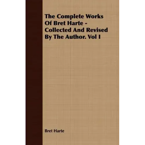 The Complete Works Of Bret Harte - Collected And Revised By The Author. Vol I