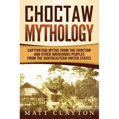 Choctaw Mythology: Captivating Myths from the Choctaw and Other Indigenous Peoples from the Southeastern United States