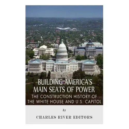 Building America's Main Seats of Power: The Construction History of the White House and U.S. Capitol