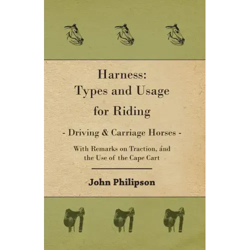 Harness: Types and Usage for Riding - Driving and Carriage Horses - With Remarks on Traction, and the Use of the Cape Cart