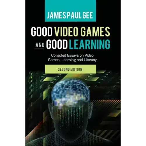 Good Video Games and Good Learning: Collected Essays on Video Games, Learning and Literacy, 2nd Edition