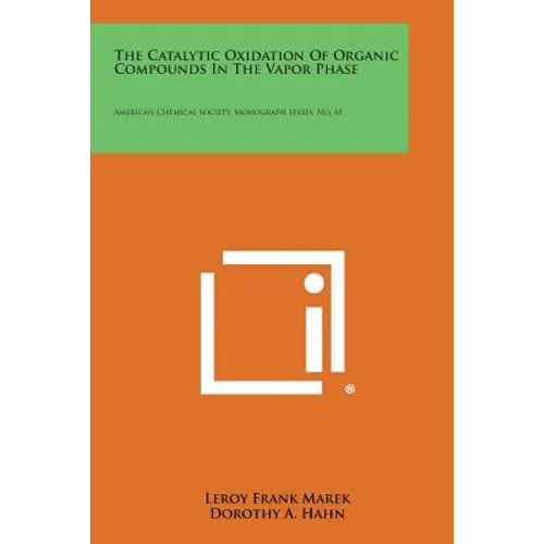 The Catalytic Oxidation of Organic Compounds in the Vapor Phase: American Chemical Society, Monograph Series, No. 61