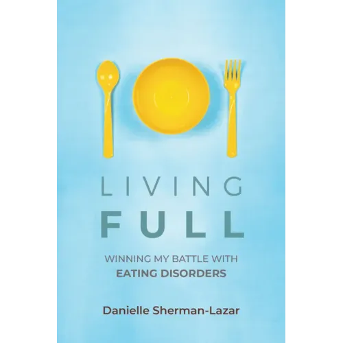 Living Full: Winning My Battle with Eating Disorders (Eating Disorder Book, Anorexia, Bulimia, Binge and Purge, Excercise Addiction)