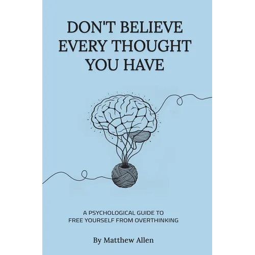 Don't Believe Every Thought You Have: Be the Master of Your Emotions, Stop Inner Conflict, Live More Consciously