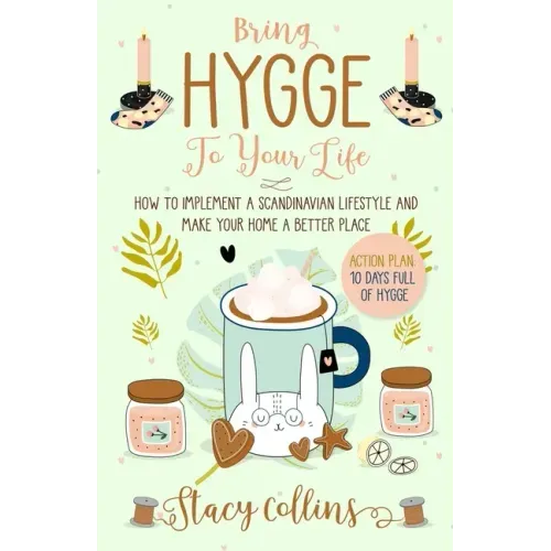 Bring Hygge To Your Life: How to Implement a Scandinavian Lifestyle and Make Your Home a Better Place (Full Color Edition)