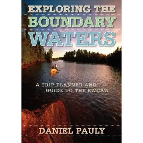 Exploring the Boundary Waters: A Trip Planner and Guide to the Bwcaw