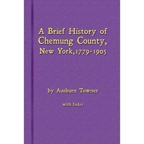 A Brief History of Chemung County, New York, 1779 -1905 with Index