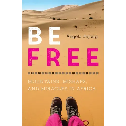 Be Free: Mountains, Mishaps, and Miracles in Africa