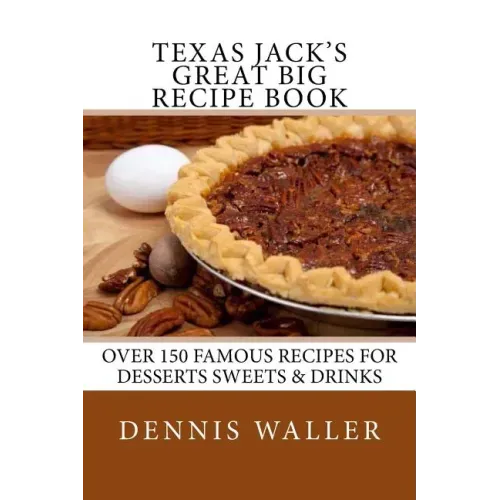 Texas Jack's Great Big Recipe Book: Over 150 Famous Recipes for Desserts Sweets & Drinks