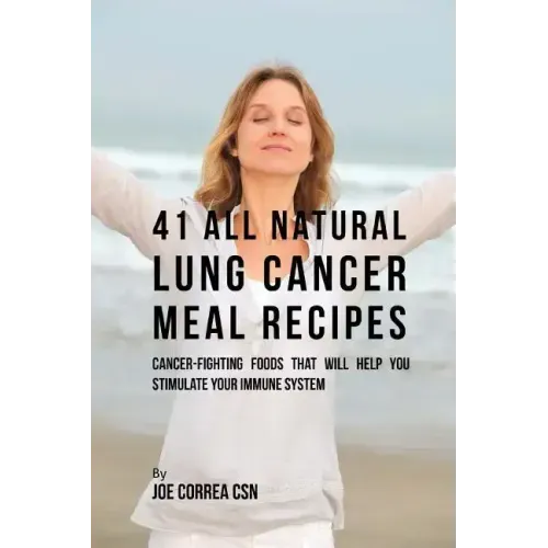 41 All Natural Lung Cancer Meal Recipes: Cancer-Fighting Foods That Will Help You Stimulate Your Immune System