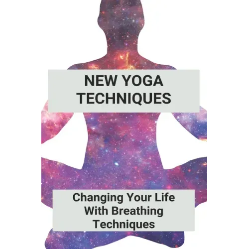 New Yoga Techniques: Changing Your Life With Breathing Techniques: Yoga For Anxiety Beginners