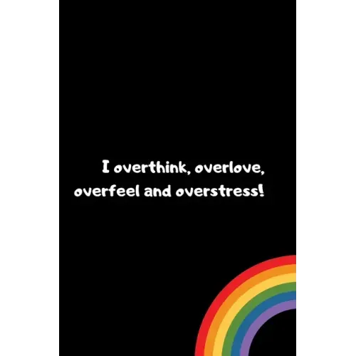 I overthink, overlove, overfeel and overstress