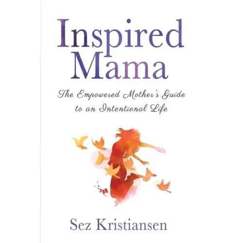 Inspired Mama: The Empowered Mother's Guide to an Intentional Life