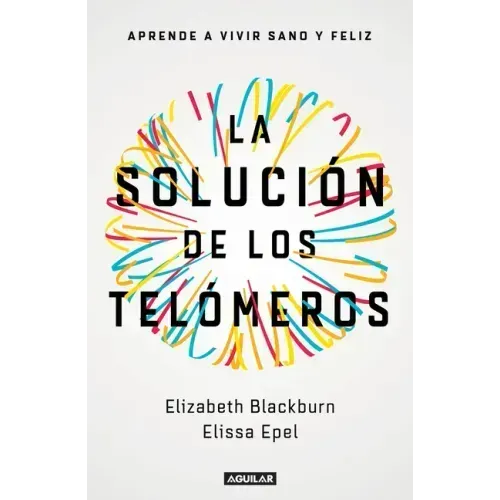 La Solución de Los Telómeros: Aprende a Vivir Sano Y Feliz / The Telomere Effect