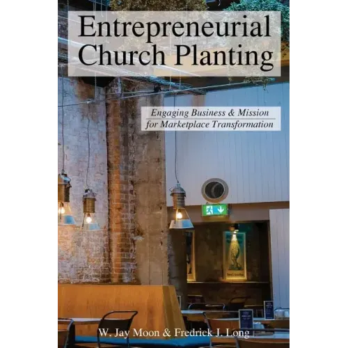 Entrepreneurial Church Planting: Engaging Business and Mission for Marketplace Transformation