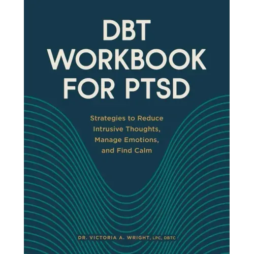 Dbt Workbook for Ptsd: Strategies to Reduce Intrusive Thoughts, Manage Emotions, and Find Calm