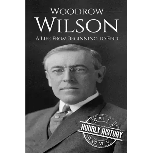 Woodrow Wilson: A Life From Beginning to End