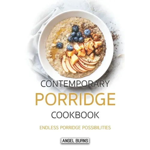 Contemporary Porridge Cookbook: Endless Porridge Possibilities
