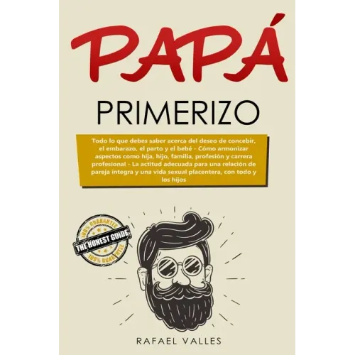 Papá primerizo: Todo lo que debes saber acerca del deseo de concebir, el embarazo, el parto y el bebé; Cómo armonizar aspectos como hi