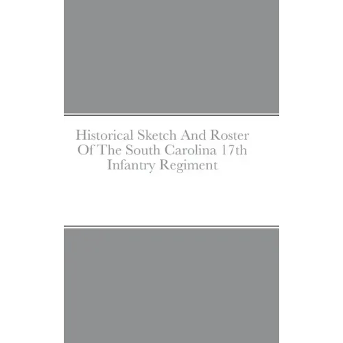 Historical Sketch And Roster Of The South Carolina 17th Infantry Regiment