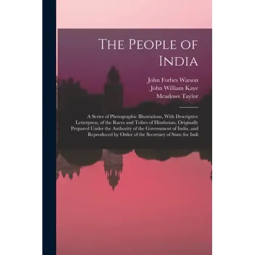 The People of India: A Series of Photographic Illustrations, With Descriptive Letterpress, of the Races and Tribes of Hindustan, Originally