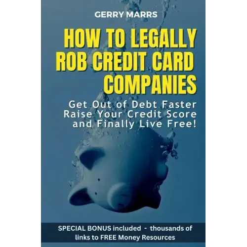 How to Legally Rob Credit-Card Companies: Get Out of Debt Faster, Raise Your Credit Score, and Finally Live Free!