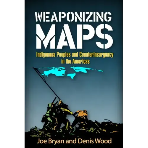 Weaponizing Maps: Indigenous Peoples and Counterinsurgency in the Americas