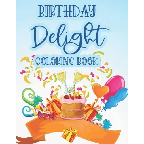Birthday Delight Coloring Book: Stress Relieving Coloring Pages For Adults, Birthday-Themed Illustrations And Designs To Color