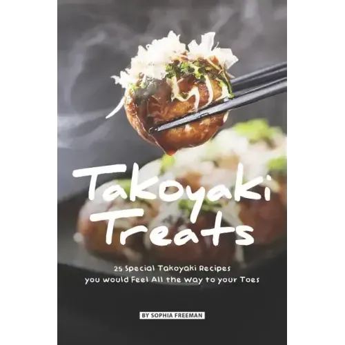 Takoyaki Treats: 25 Special Takoyaki Recipes you would Feel All the Way to your Toes