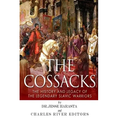 The Cossacks: The History and Legacy of the Legendary Slavic Warriors
