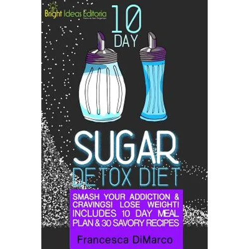 10 Day Sugar Detox Diet: Smash Your Addiction and Cravings! Lose Weight! Includes 10 Day Meal Plan and 30 Savory Recipes.