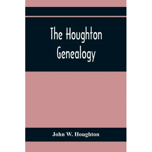 The Houghton Genealogy: The Descendants Of Ralph And John Houghton Of Lancaster, Massachusetts; With An Introduction Giving The Houghton Famil