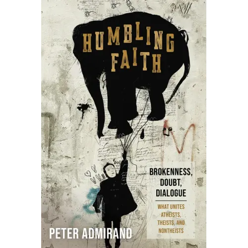 Humbling Faith: Brokenness, Doubt, Dialogue--What Unites Atheists, Theists, and Nontheists