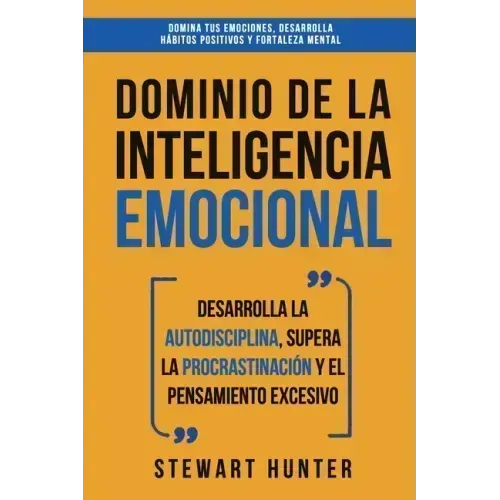 Dominio de la Inteligencia Emocional: Desarrolla la Autodisciplina, Supera la Procrastinación y el Pensamiento Excesivo (4 en 1): Domina tus emociones