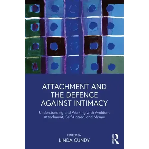 Attachment and the Defence Against Intimacy: Understanding and Working with Avoidant Attachment, Self-Hatred, and Shame