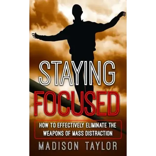 Staying Focused: How To Effectively Eliminate The Weapons Of Mass Distraction